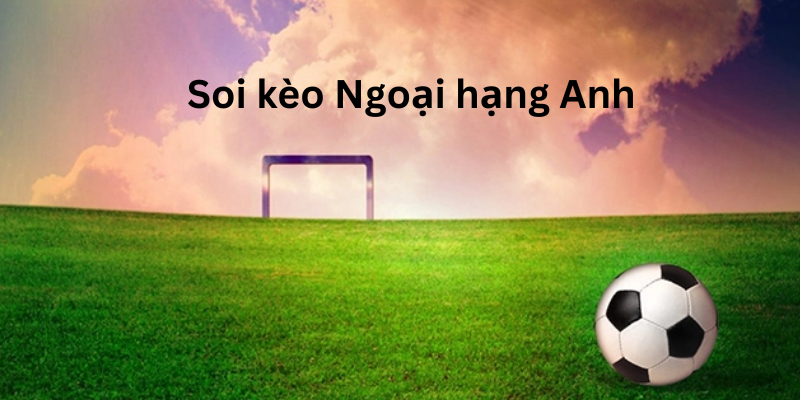 Soi Kèo Ngoại Hạng Anh: Mẹo Cá Cược Thắng Lớn Từ Nhà Cái 123B 3 Hướng dẫn cách soi kèo Ngoại hạng Anh